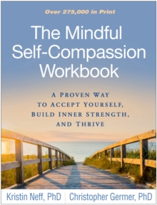 The Mindful Self-Compassion Workbook : A Proven Way to Accept Yourself, Build Inner Strength, and Thrive