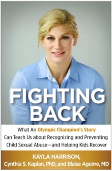 Fighting Back : What an Olympic Champion's Story Can Teach Us about Recognizing and Preventing Child Sexual Abuse--and Helping Kids Recover, Hardback Book Fighting Back : What an Olympic Champion's Story Can Teach Us about Recognizing and Preventing Child Sexual Abuse--and Helping Kids Recover, Hardback Book