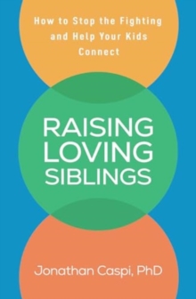 Raising Loving Siblings : How To Stop The Fighting And Help Your Kids Connect