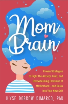 Mom Brain : Proven Strategies to Fight the Anxiety, Guilt, and Overwhelming Emotions of Motherhood-and Relax into Your New Self