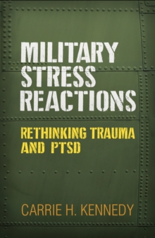 Military Stress Reactions : Rethinking Trauma and PTSD