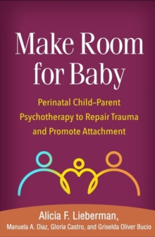 Make Room for Baby : Perinatal Child-Parent Psychotherapy to Repair Trauma and Promote Attachment