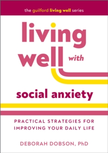 Living Well with Social Anxiety : Practical Strategies for Improving Your Daily Life