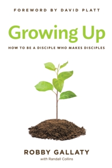 Growing Up : How to Be a Disciple Who Makes Disciples