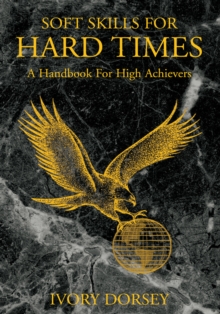 Soft Skills for Hard Times : A Handbook for High Achievers