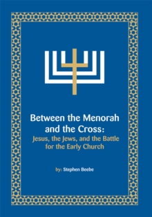 Between the Menorah and the Cross : Jesus, the Jews, and the Battle for the Early Church