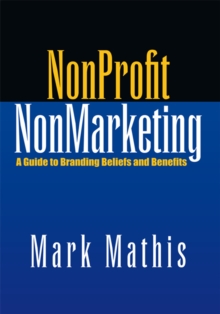 Nonprofit Nonmarketing : A Guide to Branding Beliefs and Benefits