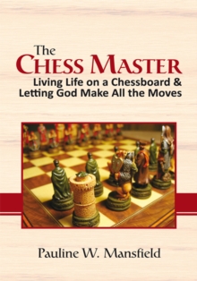 The Chess Master : Living Life on a Chessboard & Letting God Make All the Moves