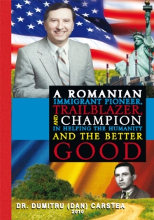 A Romanian Immigrant Pioneer, Trailblazer, and Champion in Helping Humanity and the Better Good