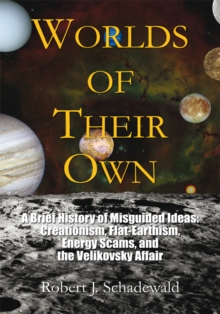 Worlds of Their Own : A Brief History of Misguided Ideas: Creationism, Flat-Earthism, Energy Scams, and the Velikovsky Affair