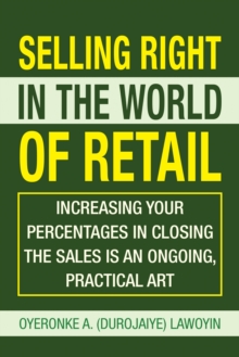 Selling Right in the World of Retail : Increasing Your Percentages in Closing the Sales Is an Ongoing, Practical Art