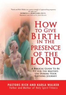 How to Give Birth in the Presence of the Lord : A Biblical Guide to Be Fit for the Masters Use During Your Birthing Journey