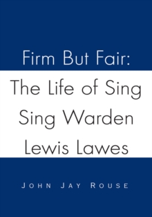 Firm but Fair: the Life of Sing Sing Warden Lewis Lawes