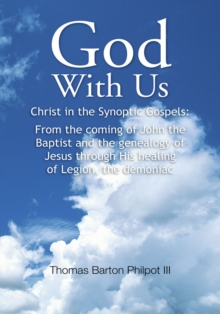 God with Us : Christ in the Synoptic Gospels: from the Coming of John the Baptist and the Genealogy of Jesus Through His Healing of Legion, the Demoniac