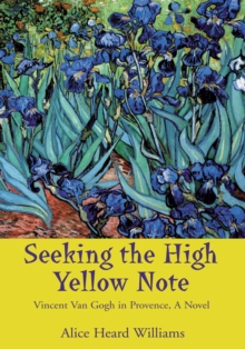 Seeking the High Yellow Note : Vincent Van Gogh in Provence, a Novel