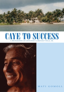 Caye to Success : A Biography of Antonio Lorenzo Vega, Sr.