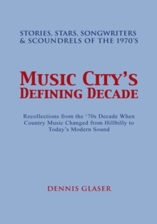 Music City's Defining Decade : Stories, Stars, Songwriters & Scoundrels of the 1970'S