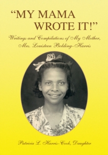 ''My Mama Wrote It!'' : Writings and Compilations of My Mother, Mrs. Louisteen Bolding-Harris