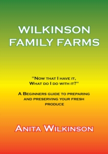 Wilkinson Family Farms : "Now That I Have It, What Do I Do with It?" a Beginners Guide to Preparing and Preserving Your Fresh Produce