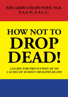 How Not to Drop  Dead! : A Guide for Prevention of 201 Causes of Sudden or Rapid Death