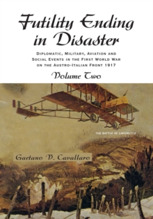 Futility Ending in Disaster : Diplomatic, Military, Aviation and Social Events in the First World War on the Austro-Italian Front Volume Ii