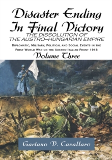 Disaster Ending in Final Victory : The Dissolution of the Austro-Hungarian Empire Volume Iii