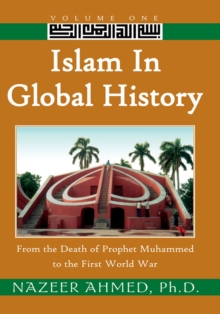 Islam in Global History: Volume One : From the Death of Prophet Muhammed to the First World War