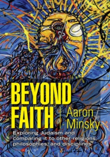 Beyond Faith : Exploring Judaism and Comparing It to Other Religions, Philosophies, and Disciplines