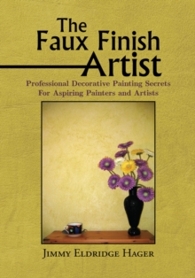 The Faux Finish Artist : Professional Decorative Painting Secrets for Aspiring Painters and Artists