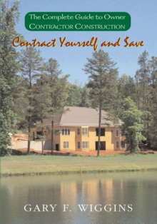 Contract Yourself and $Ave : The Complete Guide to Owner Contractor Construction