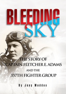 Bleeding Sky : The Story of Captain Fletcher E Adams and the 357Th Fighter Group