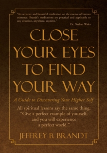 Close Your Eyes to Find Your Way : A Guide to Discovering Your Higher Self