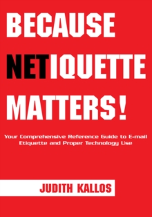 Because Netiquette Matters! : Your Comprehensive Reference Guide to Email Etiquette and Proper Technology Use