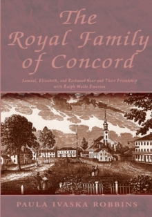 The Royal Family of Concord : Samuel, Elizabeth, and Rockwood Hoar and Their Friendship with Ralph Waldo Emerson