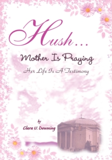 Hush, Mother Is Praying : Her Life Is a Testimony