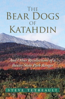 The Bear Dogs of Katahdin : And Other Recollections of a Baxter State Park Ranger