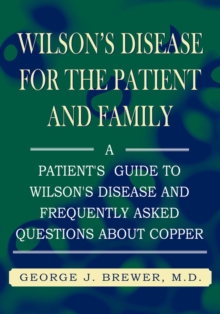 Wilson's Disease for the Patient and Family : A Patient's Guide to Wilson's Disease and Frequently Asked Questions About Copper