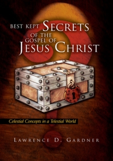 Best Kept Secrets of the Gospel of Jesus Christ : Celestial Concepts in a Telestial World