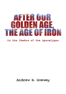 After Our Golden Age, the Age of Iron : In the Shadow of the Apocalypse