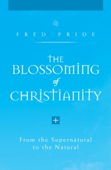 The Blossoming of Christianity : From the Supernatural to the Natural