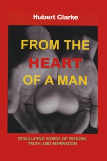 From the Heart of a Man : Stimulating Words of Wisdom, Truth and Inspiration