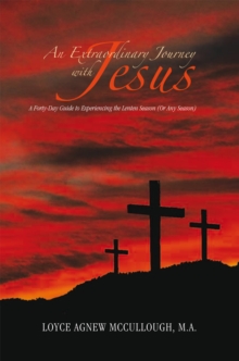 An Extraordinary Journey with Jesus : A Forty-Day Guide to Experiencing the Lenten Season (Or Any Season)