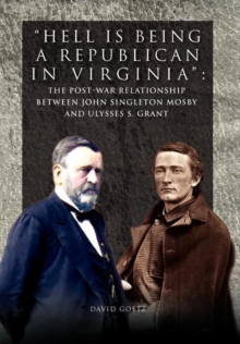 Hell Is Being Republican in Virginia : The Post-War Relationship Between John Singleton Mosby and Ulysses S. Grant