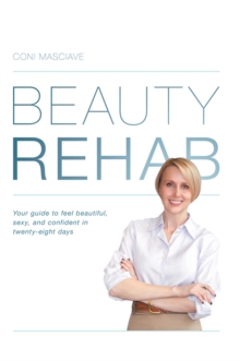 Beauty Rehab : Your Guide to Feel Beautiful, Sexy, and Confident in Twenty-Eight Days