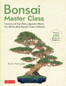 Bonsai Master Class : Lessons and Tips from a Japanese Master For All the Most Popular Types of Bonsai (With over 600 Photos & Diagrams)