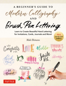 Beginner's Guide to Modern Calligraphy & Brush Pen Lettering : Learn to Create Beautiful Hand Lettering for Invitations, Cards, Journals and More! (With 550 Color Photos & Illustrations)