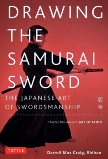 Drawing the Samurai Sword : The Japanese Art of Swordsmanship; Master the Ancient Art of Iaido