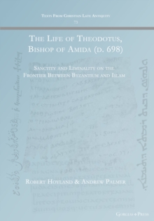 The Life Of Theodotus, Bishop Of Amida (d. 698) : Sanctity And Liminality On The Frontier Between Byzantium And Islam