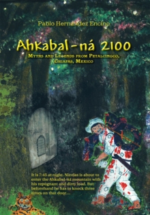 Ahkabal-Na 2100 : Myths and Legends from Petalcingco, Chiapas, Mexico