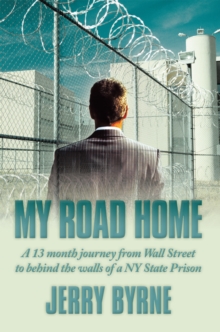 My Road Home : A 13 Month Journey from Wall Street to Behind the Walls of a  Ny State Prison .